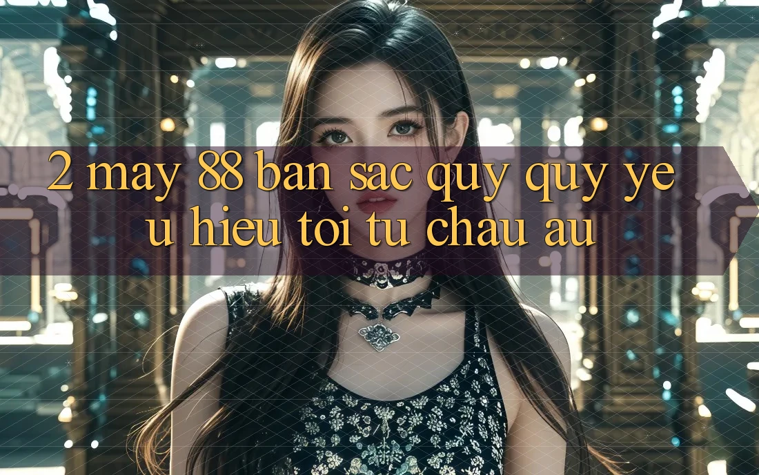 2. May-88 - Bản Sắc Quý quý yêu Hiệu Tới Từ Châu Âu 2. May-88 - Bản Sắc Quý quý yêu Hiệu Tới Từ Châu Âu