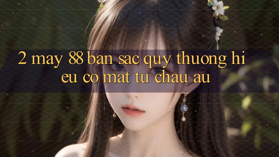 2. May-88 - Bản Sắc Quý thương Hiệu Có mặt Từ Châu Âu 2. May-88 - Bản Sắc Quý thương Hiệu Có mặt Từ Châu Âu