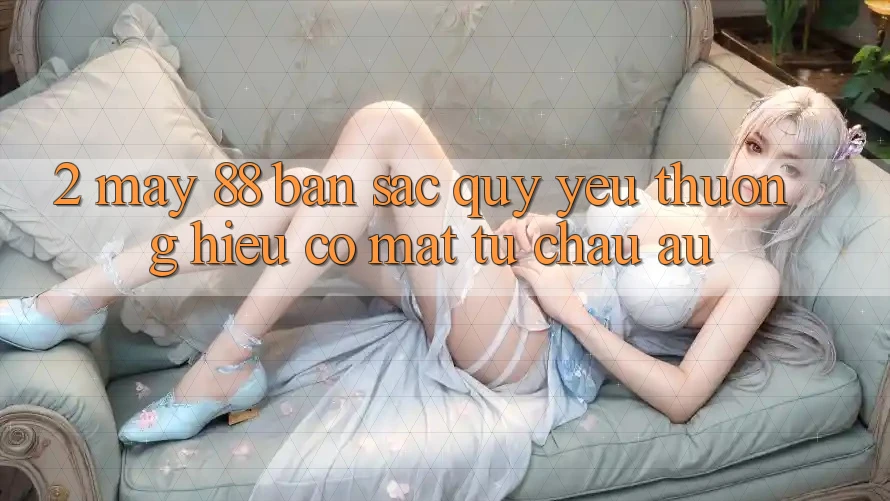 2. May-88 - Bản Sắc Quý yêu thương Hiệu Có mặt Từ Châu Âu 2. May-88 - Bản Sắc Quý yêu thương Hiệu Có mặt Từ Châu Âu