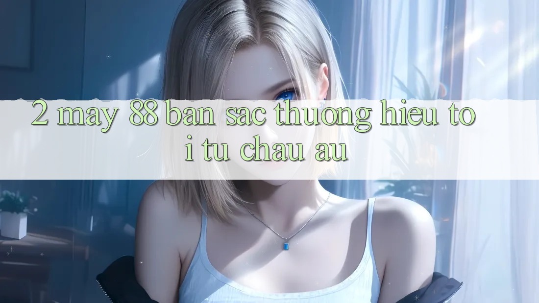 2. May-88 - Bản Sắc Thương Hiệu Tới Từ Châu Âu 2. May-88 - Bản Sắc Thương Hiệu Tới Từ Châu Âu