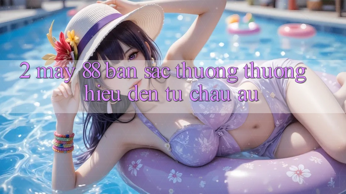 2. May-88 - Bản Sắc Thương thương Hiệu Đến Từ Châu Âu 2. May-88 - Bản Sắc Thương thương Hiệu Đến Từ Châu Âu