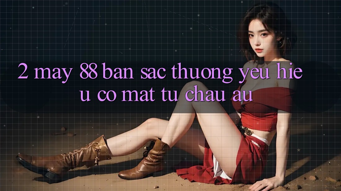 2. May-88 - Bản Sắc Thương yêu Hiệu Có mặt Từ Châu Âu