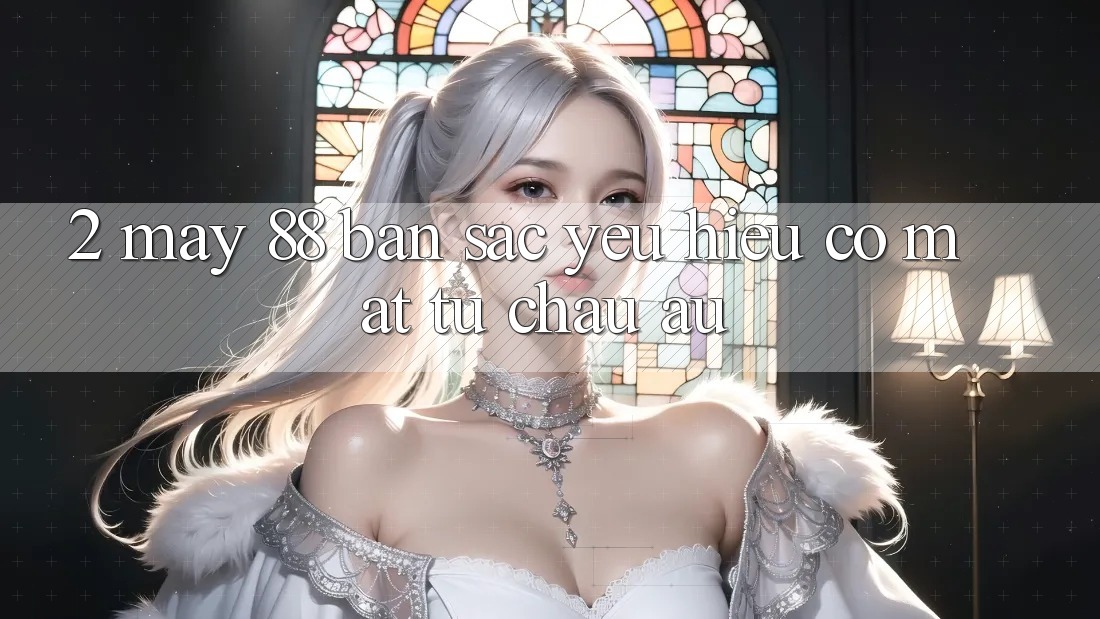 2. May-88 - Bản Sắc Yêu Hiệu Có mặt Từ Châu Âu 2. May-88 - Bản Sắc Yêu Hiệu Có mặt Từ Châu Âu