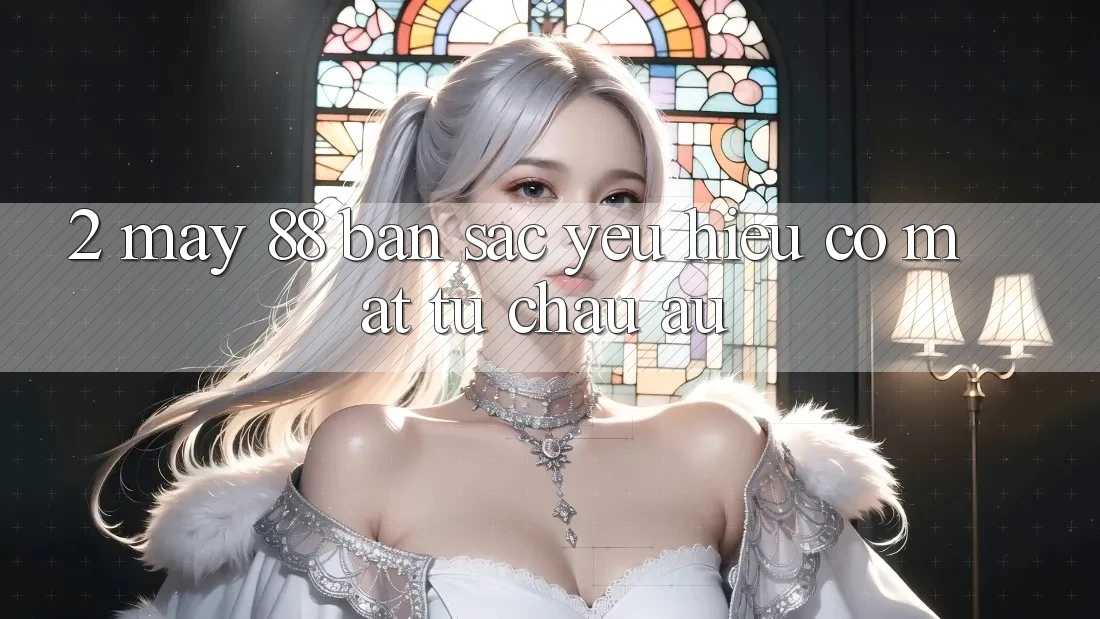 2. May-88 - Bản Sắc Yêu Hiệu Có mặt Từ Châu Âu