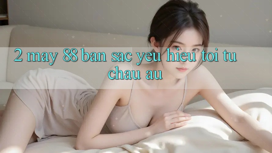 2. May-88 - Bản Sắc Yêu Hiệu Tới Từ Châu Âu