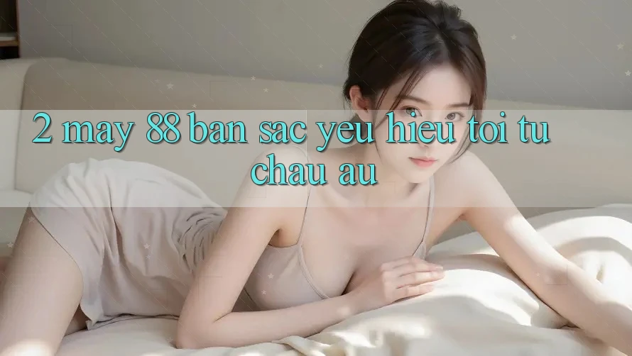 2. May-88 - Bản Sắc Yêu Hiệu Tới Từ Châu Âu