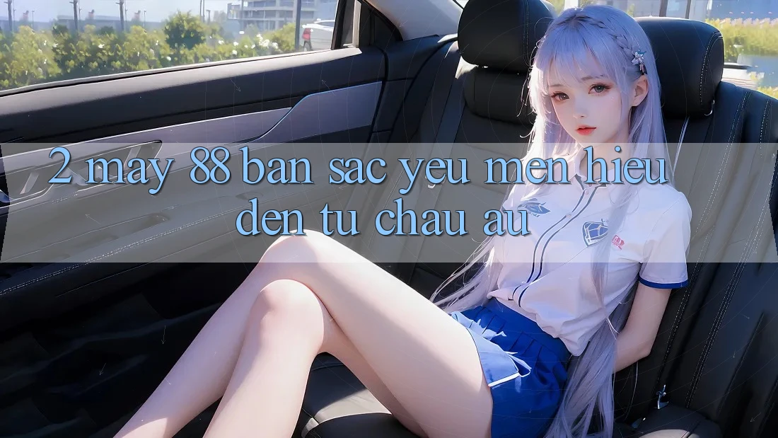2. May-88 - Bản Sắc Yêu mến Hiệu Đến Từ Châu Âu