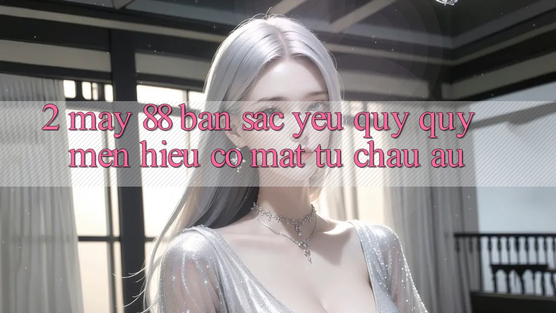2. May-88 - Bản Sắc Yêu quý quý mến Hiệu Có mặt Từ Châu Âu