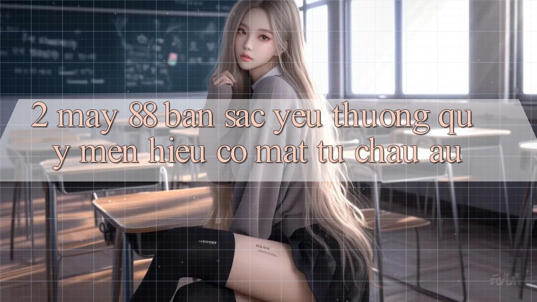 2. May-88 - Bản Sắc Yêu thương quý mến Hiệu Có mặt Từ Châu Âu