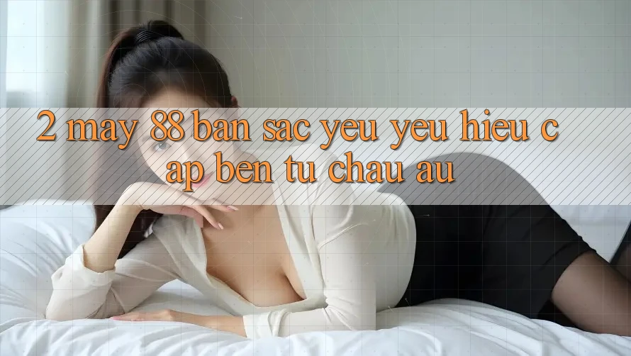 2. May-88 - Bản Sắc Yêu yêu Hiệu Cập bến Từ Châu Âu 2. May-88 - Bản Sắc Yêu yêu Hiệu Cập bến Từ Châu Âu