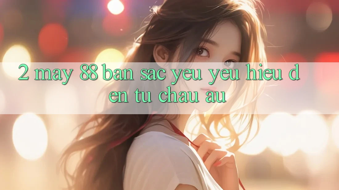 2. May-88 - Bản Sắc Yêu yêu Hiệu Đến Từ Châu Âu