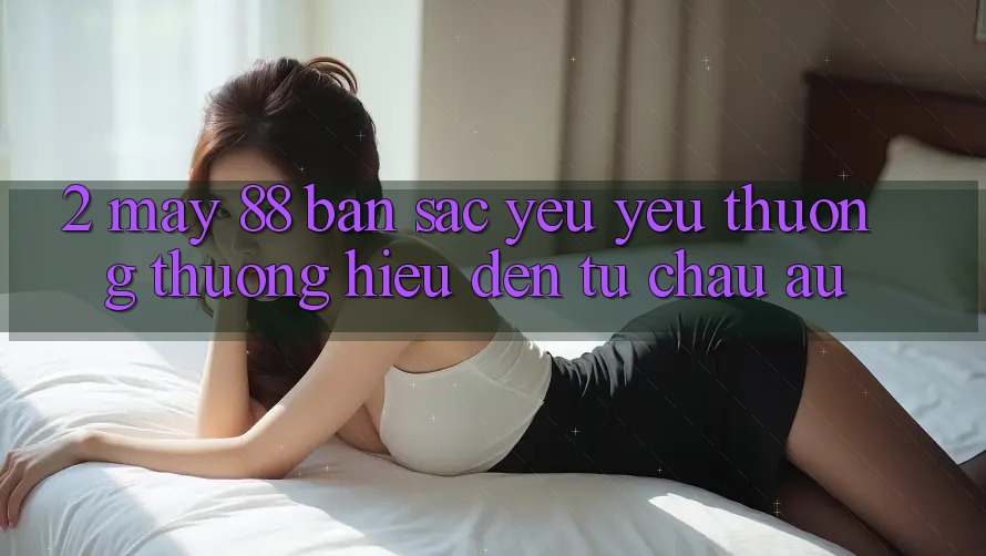 2. May-88 - Bản Sắc Yêu yêu thương thương Hiệu Đến Từ Châu Âu