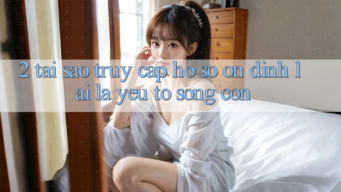2. Tại Sao “Truy cập hồ sơ Ổn định” Lại Là Yếu Tố Sống Còn?