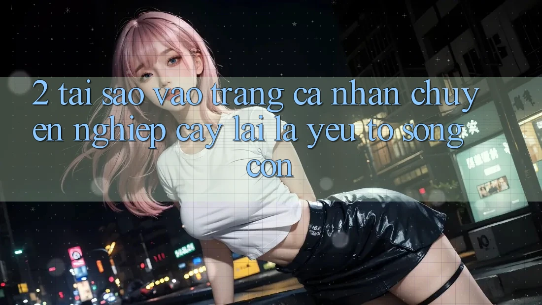 2. Tại Sao “Vào trang cá nhân Chuyên nghiệp cậy” Lại Là Yếu Tố Sống Còn?
