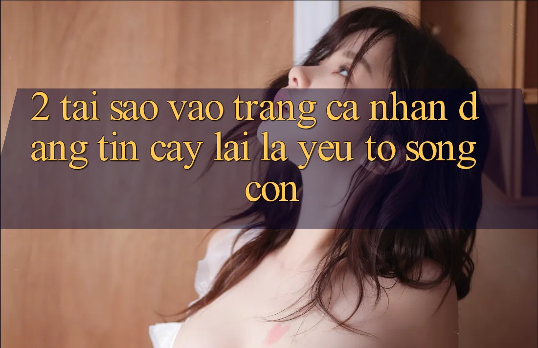 2. Tại Sao “Vào trang cá nhân Đáng tin cậy” Lại Là Yếu Tố Sống Còn? 2. Tại Sao “Vào trang cá nhân Đáng tin cậy” Lại Là Yếu Tố Sống Còn?