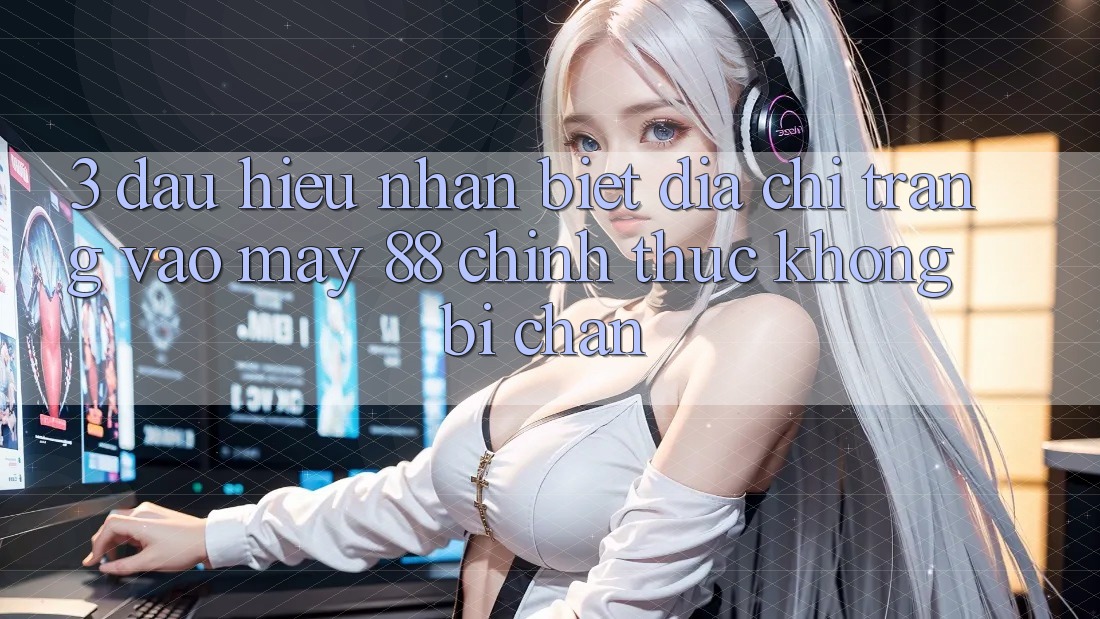 3. Dấu Hiệu Nhận Biết Địa chỉ trang Vào May-88 Chính Thức, Không Bị Chặn
