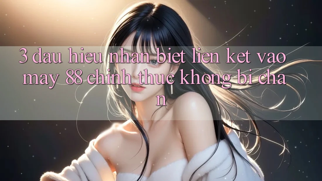 3. Dấu Hiệu Nhận Biết Liên kết Vào May-88 Chính Thức, Không Bị Chặn 3. Dấu Hiệu Nhận Biết Liên kết Vào May-88 Chính Thức, Không Bị Chặn