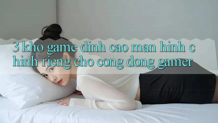 3. Kho Game Đỉnh cao Màn hình chính Riêng Cho Cộng Đồng Gamer