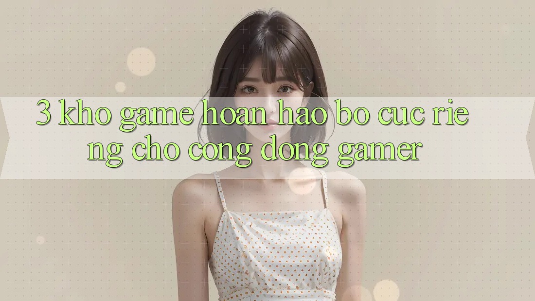 3. Kho Game Hoàn hảo Bố cục Riêng Cho Cộng Đồng Gamer 3. Kho Game Hoàn hảo Bố cục Riêng Cho Cộng Đồng Gamer