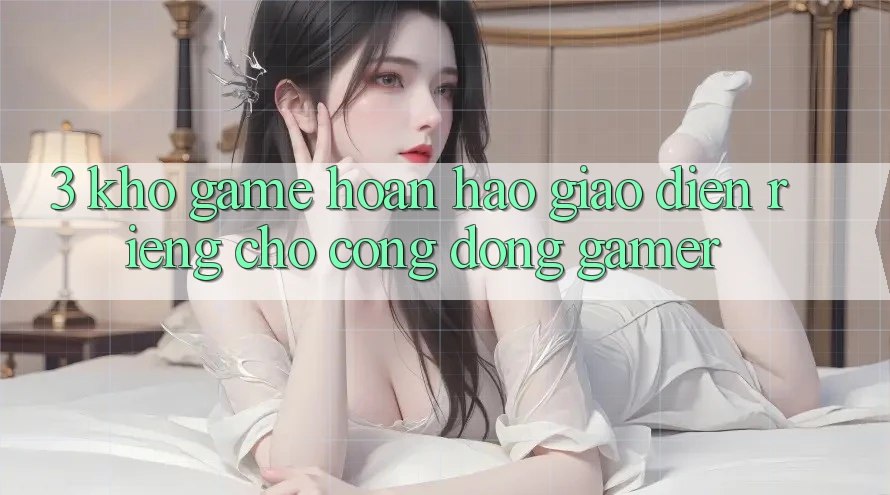 3. Kho Game Hoàn hảo Giao diện Riêng Cho Cộng Đồng Gamer
