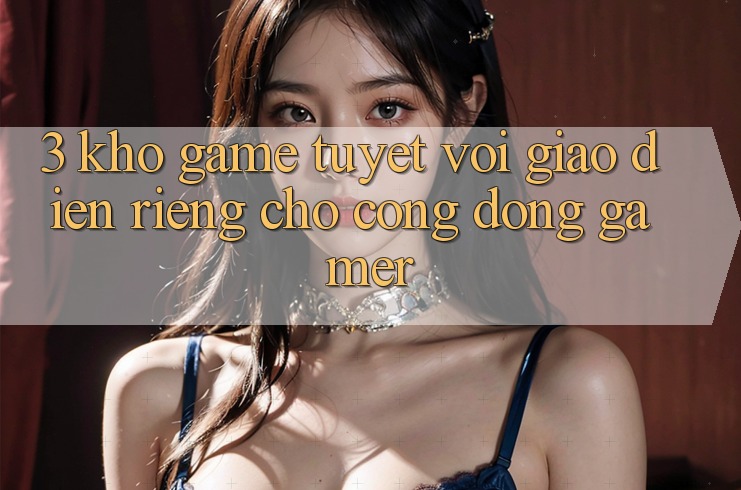 3. Kho Game Tuyệt vời Giao diện Riêng Cho Cộng Đồng Gamer 3. Kho Game Tuyệt vời Giao diện Riêng Cho Cộng Đồng Gamer