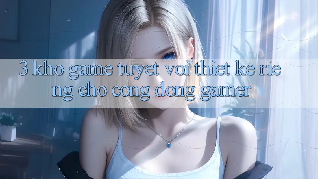 3. Kho Game Tuyệt vời Thiết Kế Riêng Cho Cộng Đồng Gamer 3. Kho Game Tuyệt vời Thiết Kế Riêng Cho Cộng Đồng Gamer