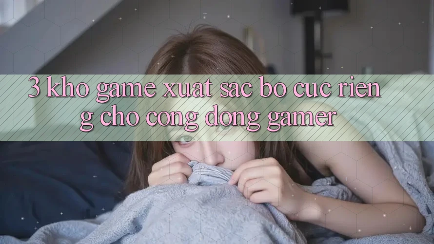 3. Kho Game Xuất sắc Bố cục Riêng Cho Cộng Đồng Gamer