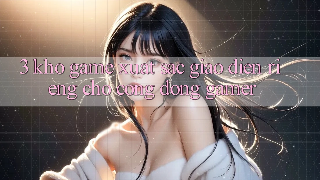 3. Kho Game Xuất sắc Giao diện Riêng Cho Cộng Đồng Gamer