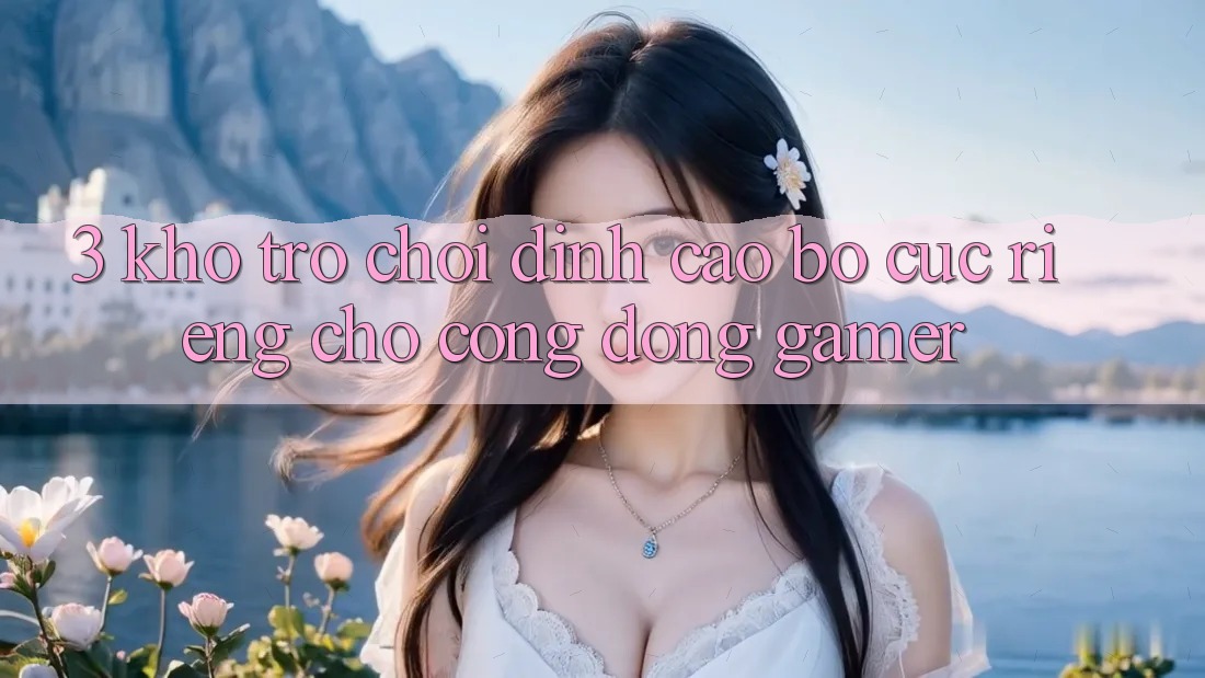 3. Kho Trò chơi Đỉnh Cao Bố cục Riêng Cho Cộng Đồng Gamer