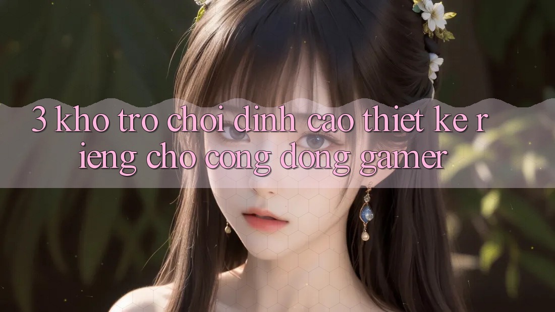 3. Kho Trò chơi Đỉnh Cao Thiết Kế Riêng Cho Cộng Đồng Gamer