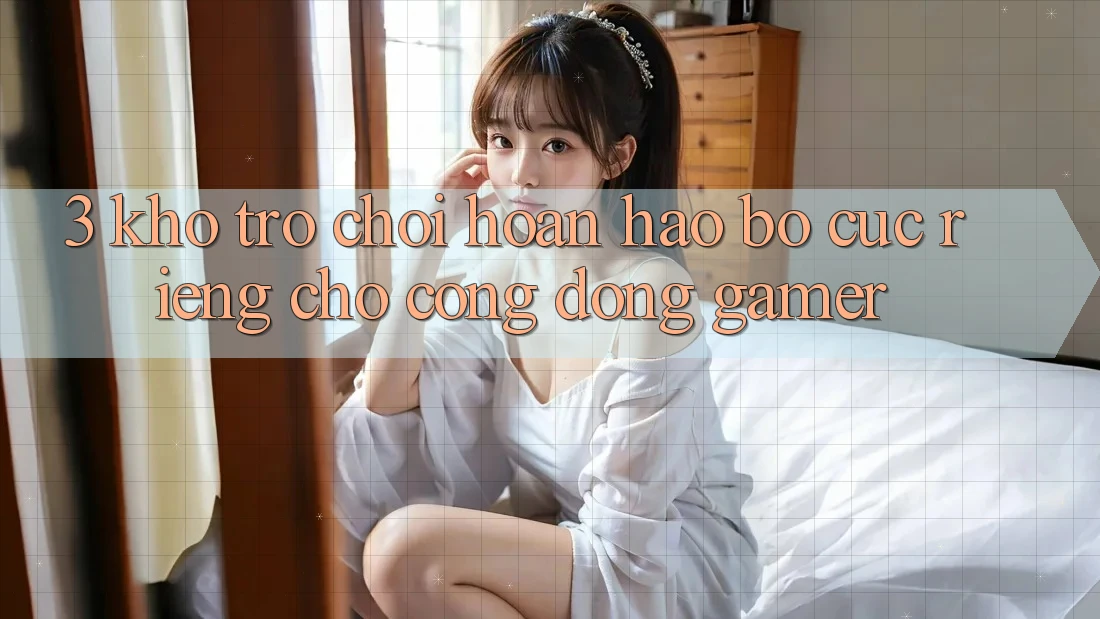 3. Kho Trò chơi Hoàn hảo Bố cục Riêng Cho Cộng Đồng Gamer 3. Kho Trò chơi Hoàn hảo Bố cục Riêng Cho Cộng Đồng Gamer
