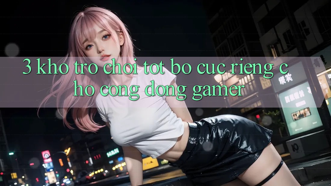 3. Kho Trò chơi Tốt Bố cục Riêng Cho Cộng Đồng Gamer 3. Kho Trò chơi Tốt Bố cục Riêng Cho Cộng Đồng Gamer