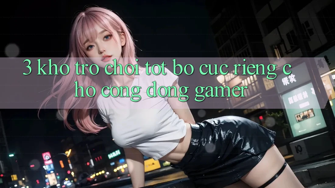 3. Kho Trò chơi Tốt Bố cục Riêng Cho Cộng Đồng Gamer 3. Kho Trò chơi Tốt Bố cục Riêng Cho Cộng Đồng Gamer