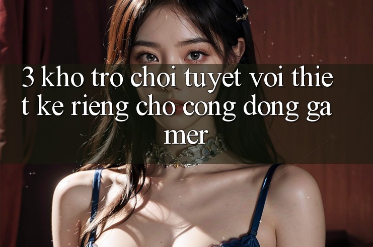 3. Kho Trò chơi Tuyệt vời Thiết Kế Riêng Cho Cộng Đồng Gamer