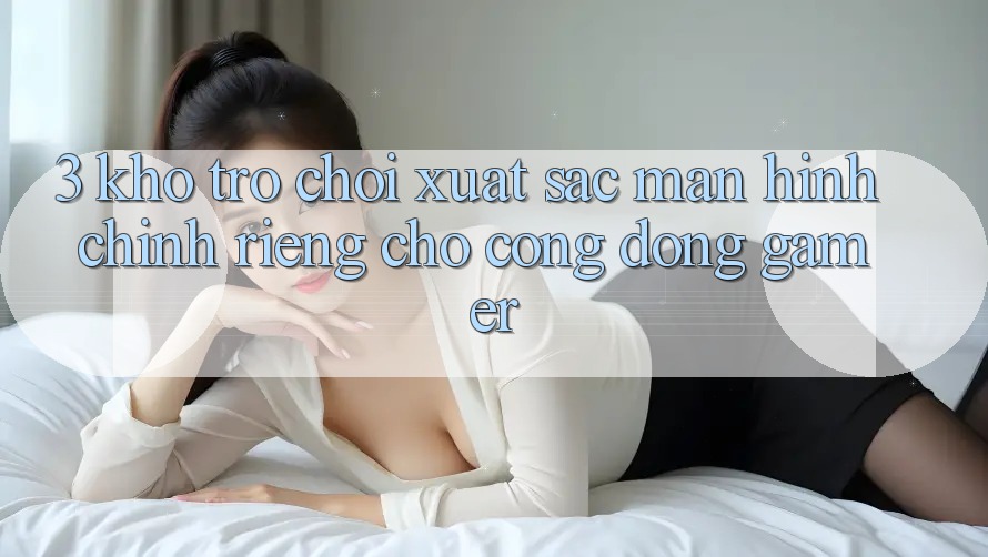 3. Kho Trò chơi Xuất sắc Màn hình chính Riêng Cho Cộng Đồng Gamer 3. Kho Trò chơi Xuất sắc Màn hình chính Riêng Cho Cộng Đồng Gamer