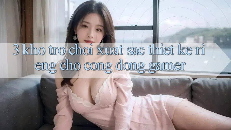 3. Kho Trò chơi Xuất sắc Thiết Kế Riêng Cho Cộng Đồng Gamer
