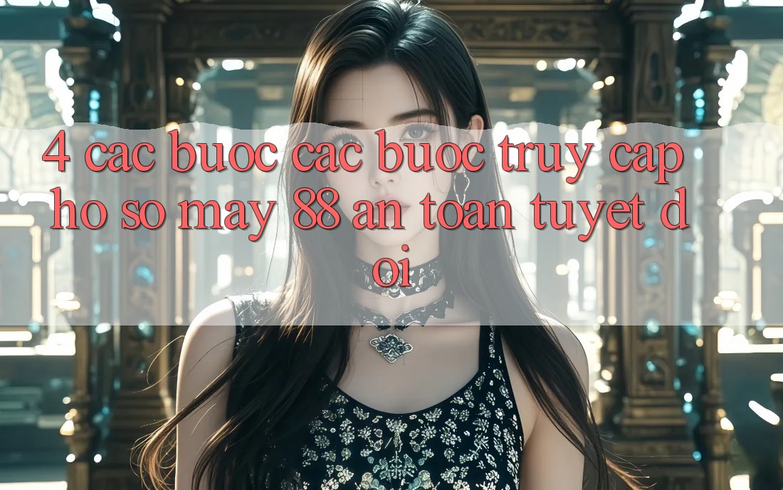 4. Các bước Các Bước Truy cập hồ sơ May-88 An Toàn Tuyệt Đối 4. Các bước Các Bước Truy cập hồ sơ May-88 An Toàn Tuyệt Đối
