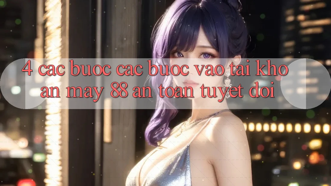 4. Các bước Các Bước Vào tài khoản May-88 An Toàn Tuyệt Đối 4. Các bước Các Bước Vào tài khoản May-88 An Toàn Tuyệt Đối