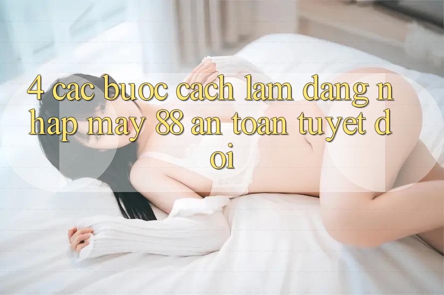 4. Các bước Cách làm Đăng Nhập May-88 An Toàn Tuyệt Đối 4. Các bước Cách làm Đăng Nhập May-88 An Toàn Tuyệt Đối