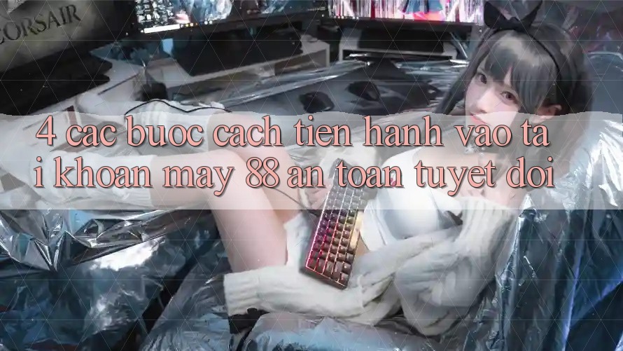 4. Các bước Cách tiến hành Vào tài khoản May-88 An Toàn Tuyệt Đối