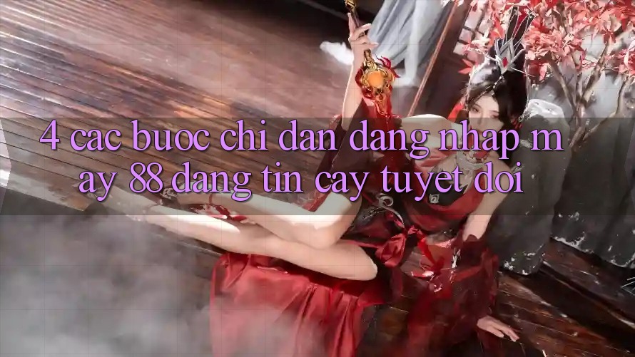 4. Các bước Chỉ dẫn Đăng Nhập May-88 Đáng tin cậy Tuyệt Đối