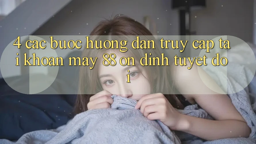 4. Các bước Hướng dẫn Truy cập tài khoản May-88 Ổn định Tuyệt Đối 4. Các bước Hướng dẫn Truy cập tài khoản May-88 Ổn định Tuyệt Đối