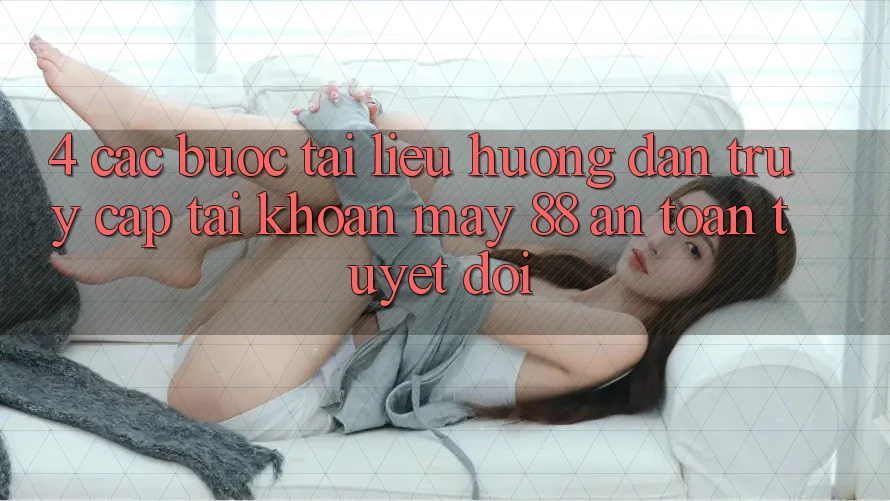 4. Các bước Tài liệu hướng dẫn Truy cập tài khoản May-88 An Toàn Tuyệt Đối 4. Các bước Tài liệu hướng dẫn Truy cập tài khoản May-88 An Toàn Tuyệt Đối