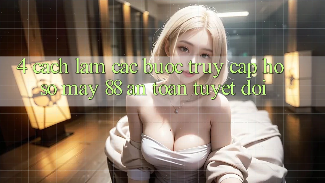 4. Cách làm Các Bước Truy cập hồ sơ May-88 An Toàn Tuyệt Đối