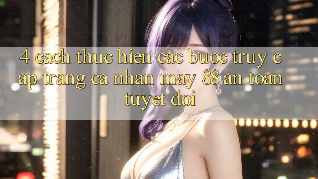 4. Cách thực hiện Các Bước Truy cập trang cá nhân May-88 An Toàn Tuyệt Đối