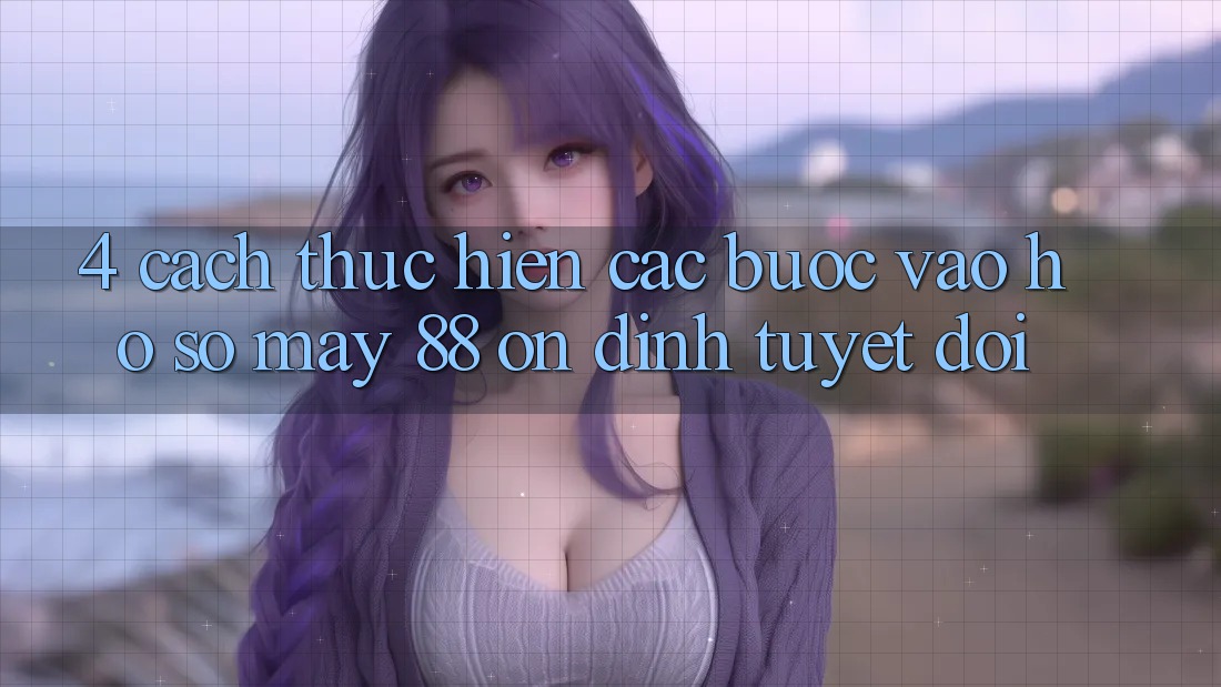 4. Cách thực hiện Các Bước Vào hồ sơ May-88 Ổn định Tuyệt Đối
