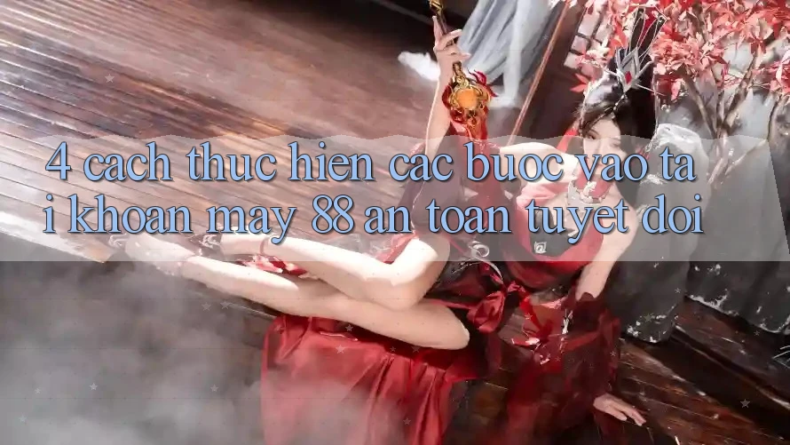 4. Cách thực hiện Các Bước Vào tài khoản May-88 An Toàn Tuyệt Đối