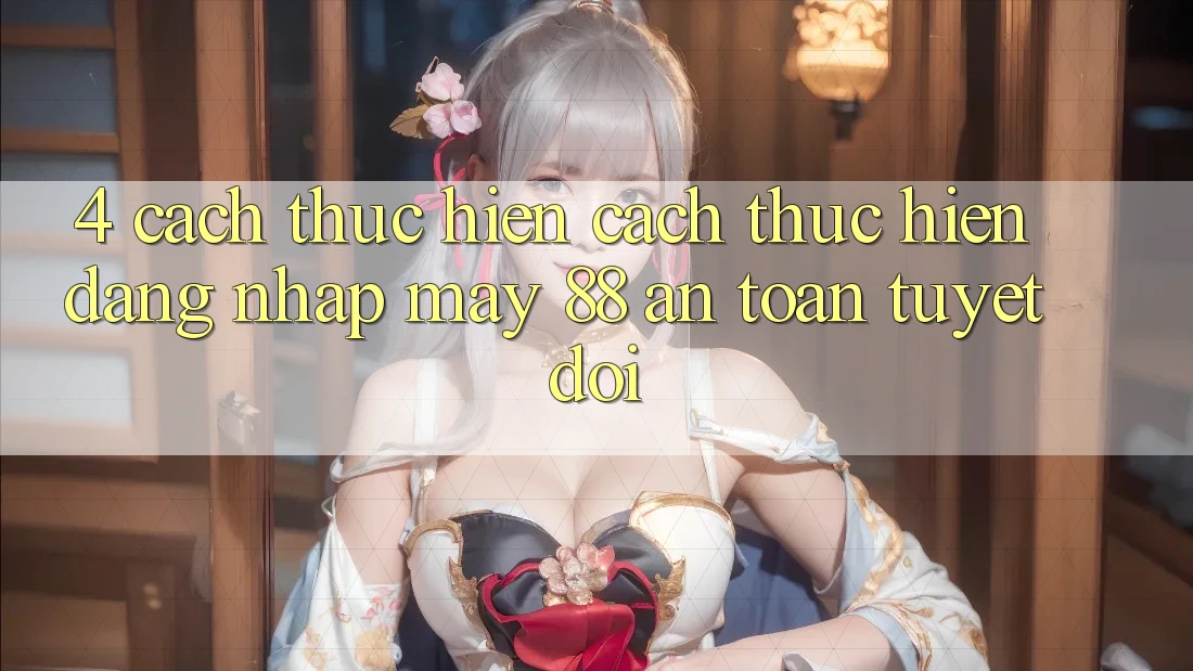 4. Cách thực hiện Cách thực hiện Đăng Nhập May-88 An Toàn Tuyệt Đối 4. Cách thực hiện Cách thực hiện Đăng Nhập May-88 An Toàn Tuyệt Đối