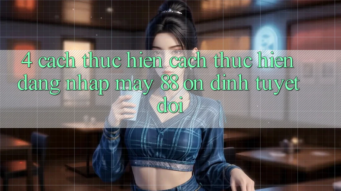 4. Cách thực hiện Cách thực hiện Đăng Nhập May-88 Ổn định Tuyệt Đối 4. Cách thực hiện Cách thực hiện Đăng Nhập May-88 Ổn định Tuyệt Đối