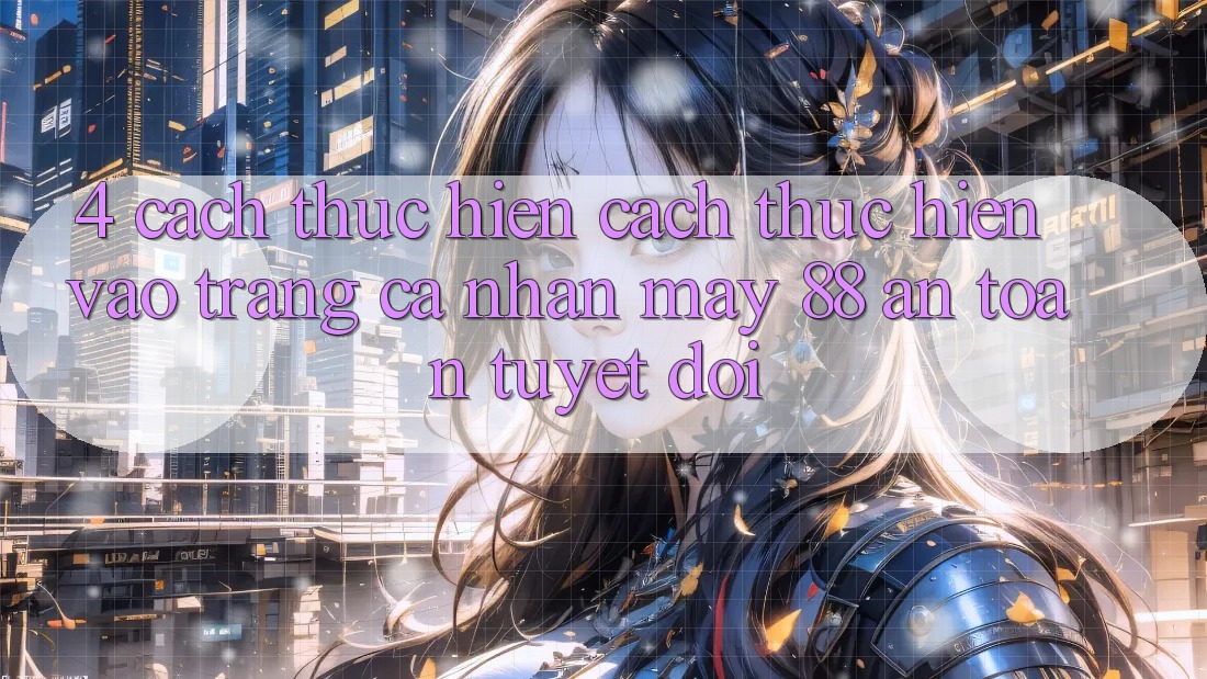 4. Cách thực hiện Cách thực hiện Vào trang cá nhân May-88 An Toàn Tuyệt Đối